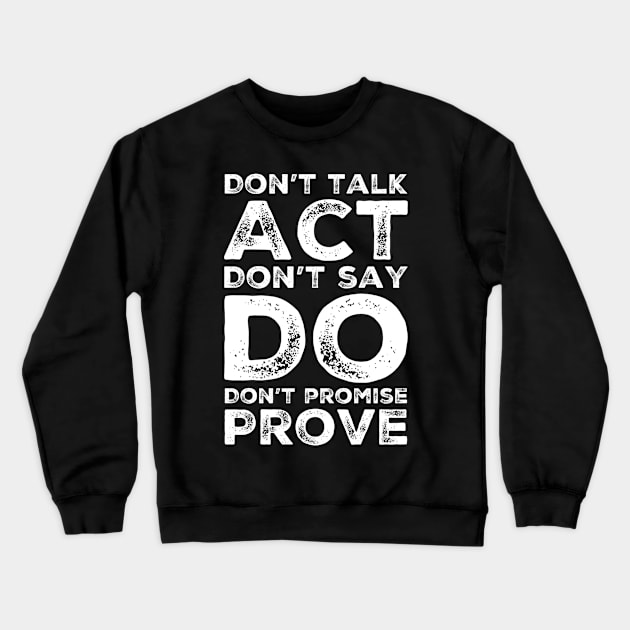 Don’t talk act don’t say do don’t promise prove Crewneck Sweatshirt by WordFandom